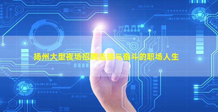 扬州大型夜场招聘选择与奋斗的职场人生