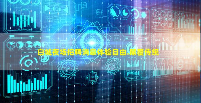 白城夜场招聘消息体验自由.颠覆传统